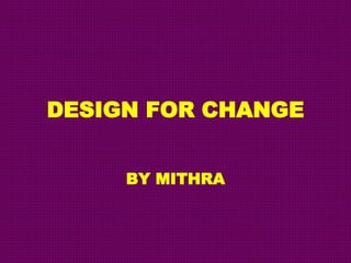 DESIGN FOR CHANGE 
BY MITHRA 
 