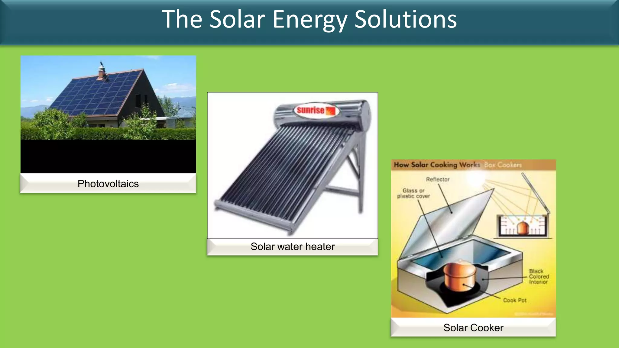 The Solar Energy Solutions




Photovoltaics




                       Solar water heater




                                            Solar Cooker
 