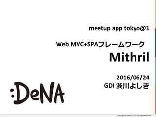 Copyright (C) DeNA Co.,Ltd. All Rights Reserved.
meetup app tokyo@1
Web MVC+SPAフレームワーク
Mithril
2016/06/24
GDI 渋川よしき
 