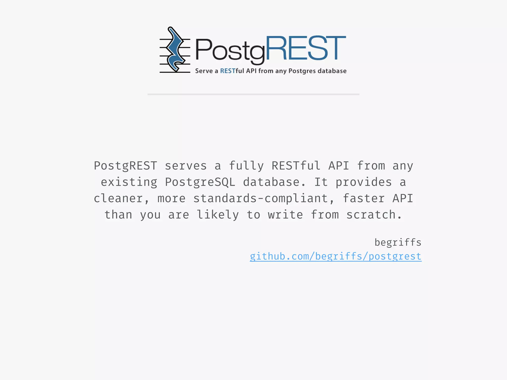 PostgREST serves a fully RESTful API from any
existing PostgreSQL database. It provides a
cleaner, more standards-compliant, faster API
than you are likely to write from scratch.
begriffs
github.com/begriffs/postgrest
 