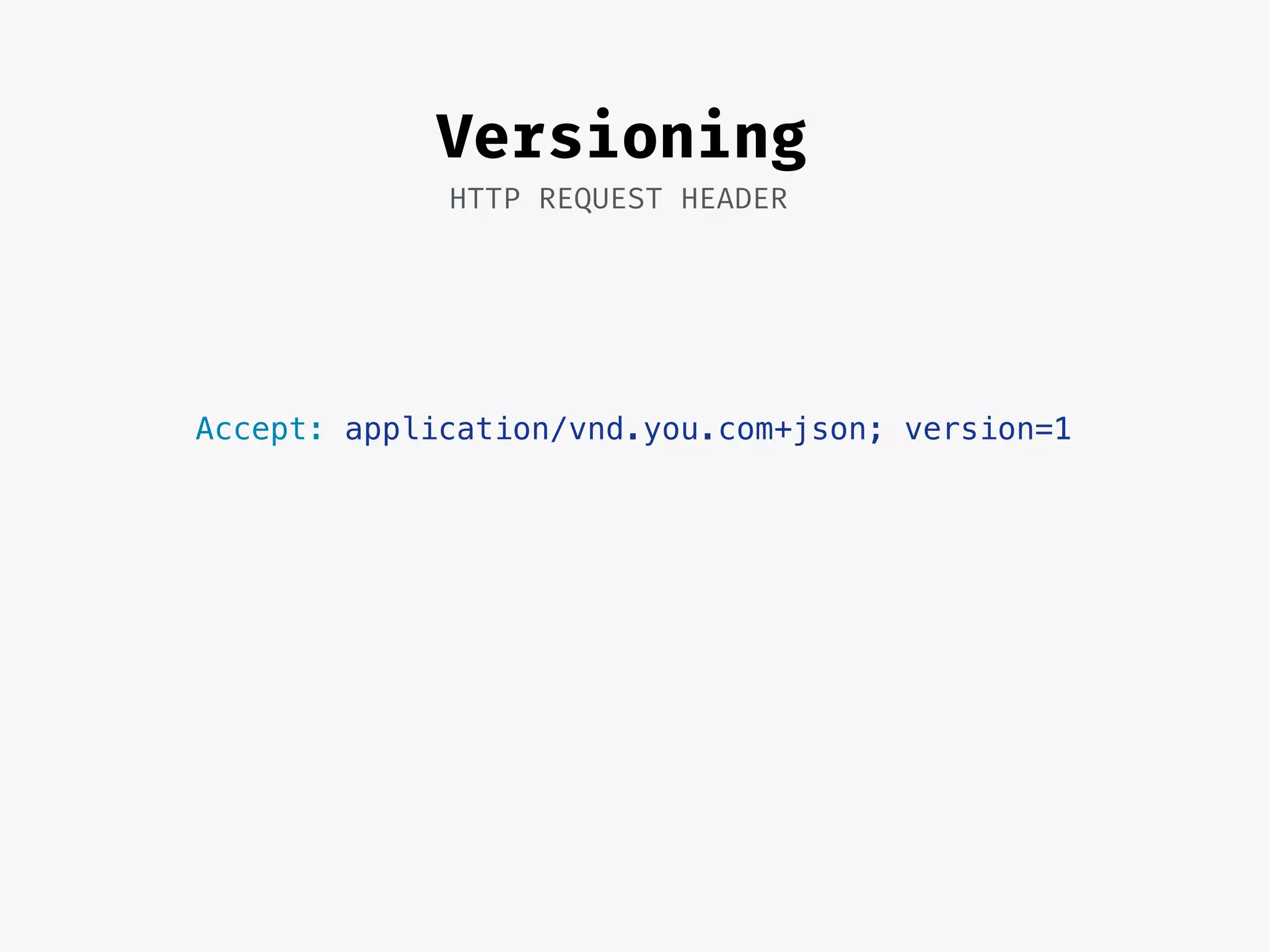 Accept: application/vnd.you.com+json; version=1
Versioning
HTTP REQUEST HEADER
 