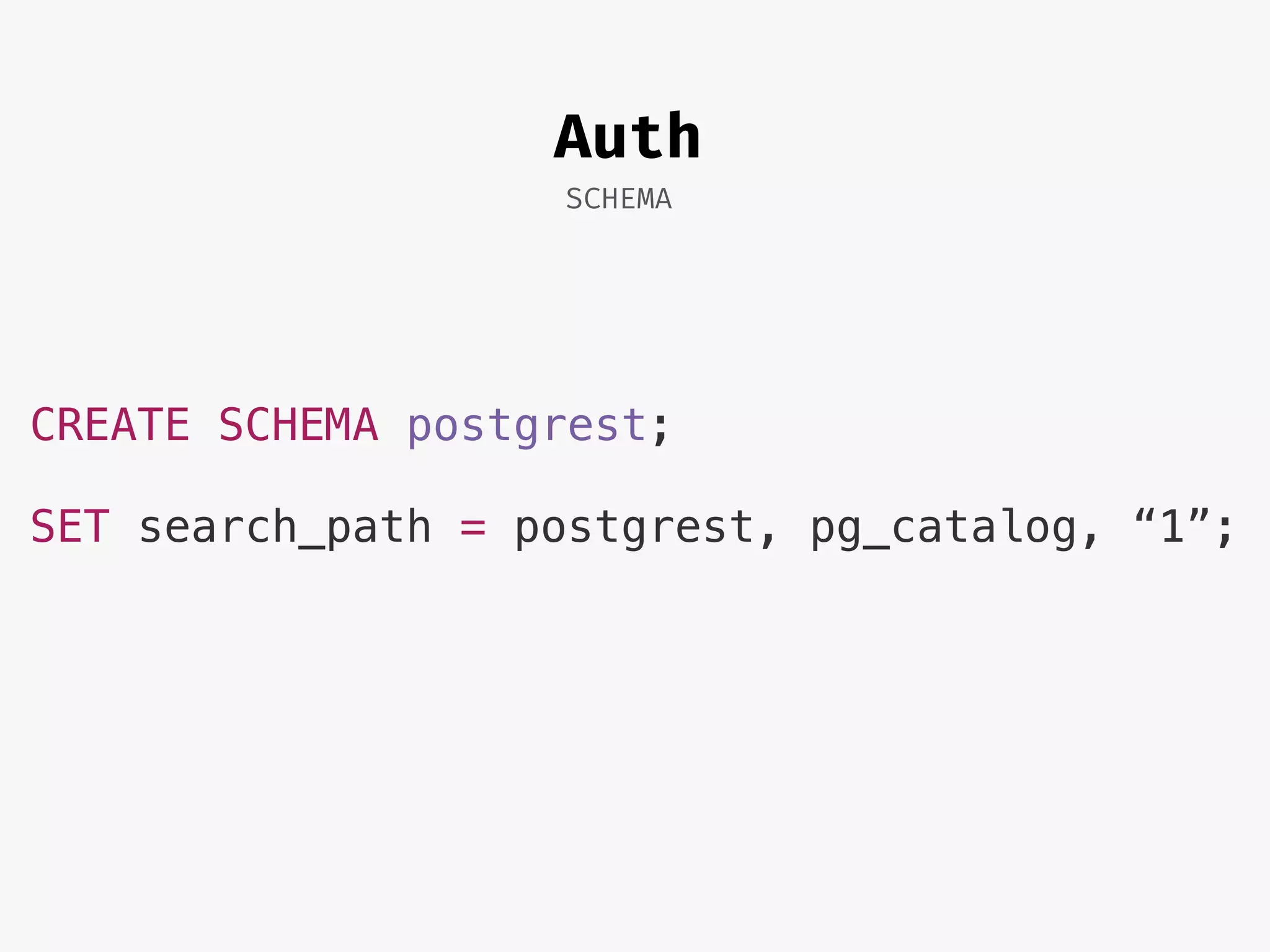 Auth
SCHEMA
CREATE SCHEMA postgrest;
SET search_path = postgrest, pg_catalog, “1”;
 