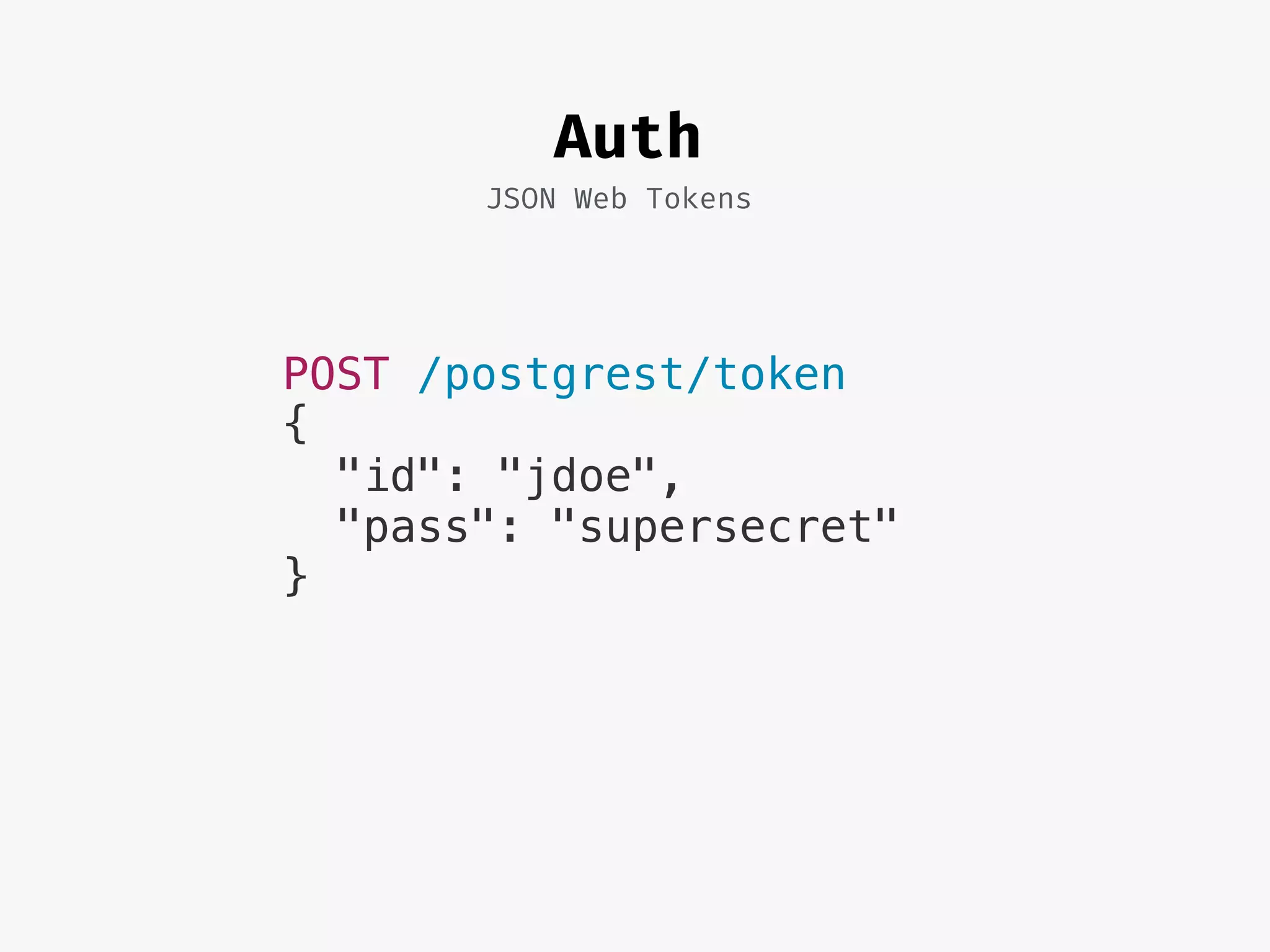 Auth
JSON Web Tokens
POST /postgrest/token
{
"id": "jdoe",
"pass": "supersecret"
}
 