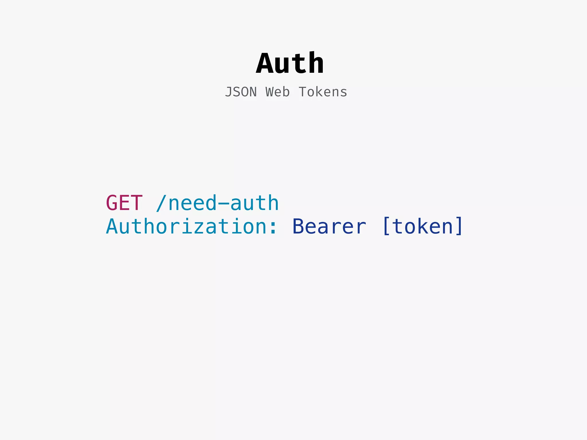 Auth
JSON Web Tokens
GET /need-auth
Authorization: Bearer [token]
 