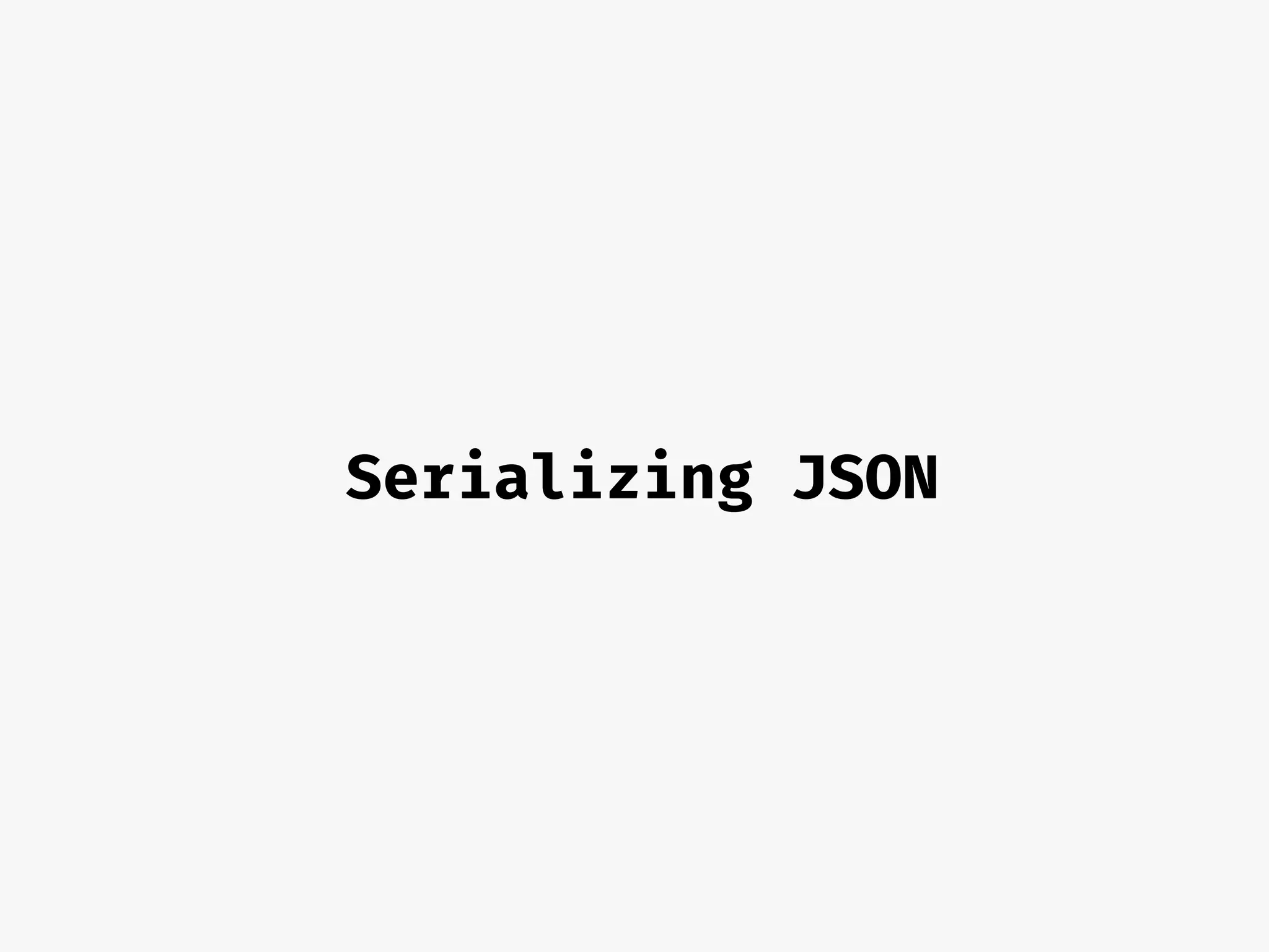 Serializing JSON
 