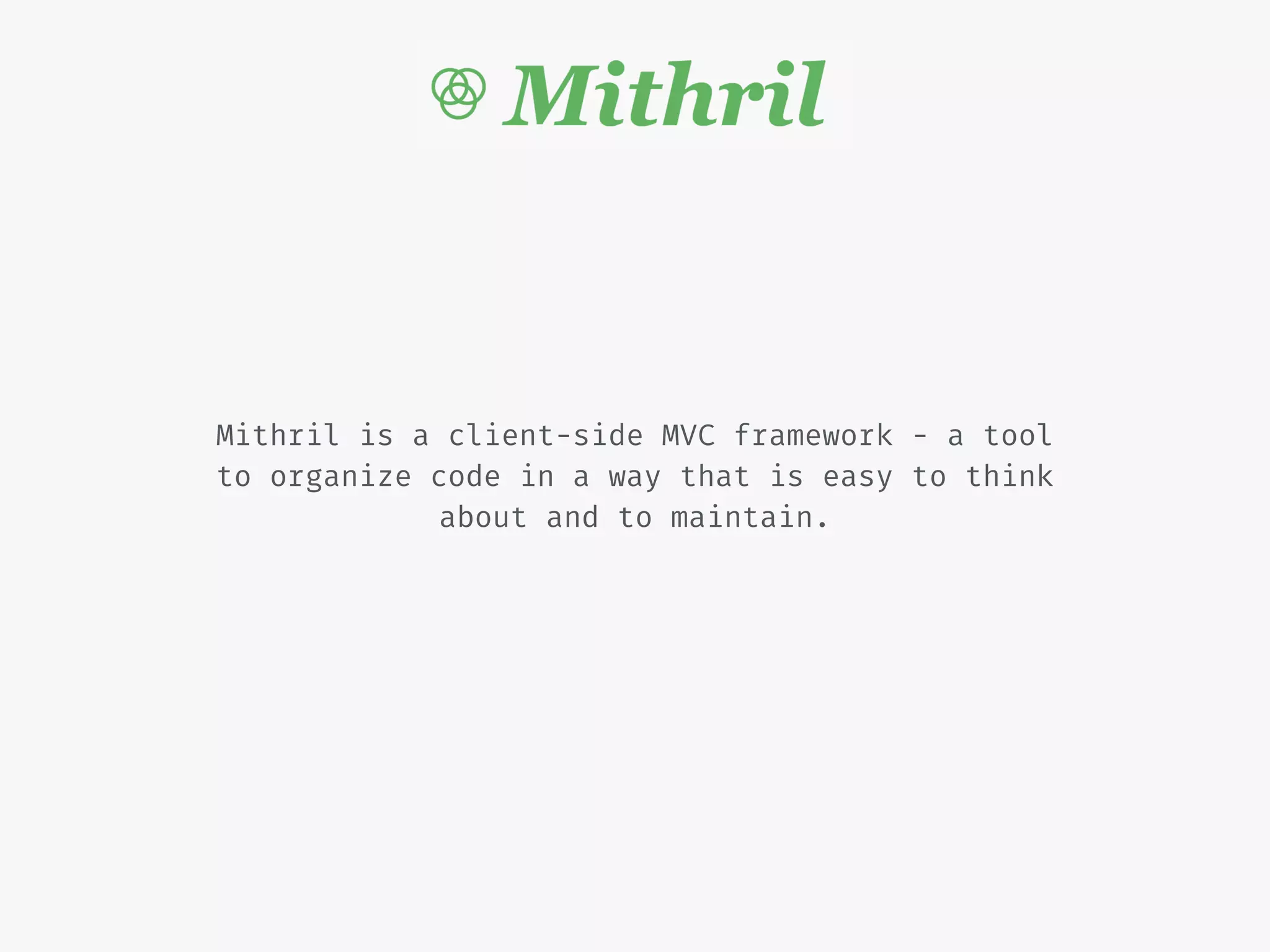 Mithril is a client-side MVC framework - a tool
to organize code in a way that is easy to think
about and to maintain.
 