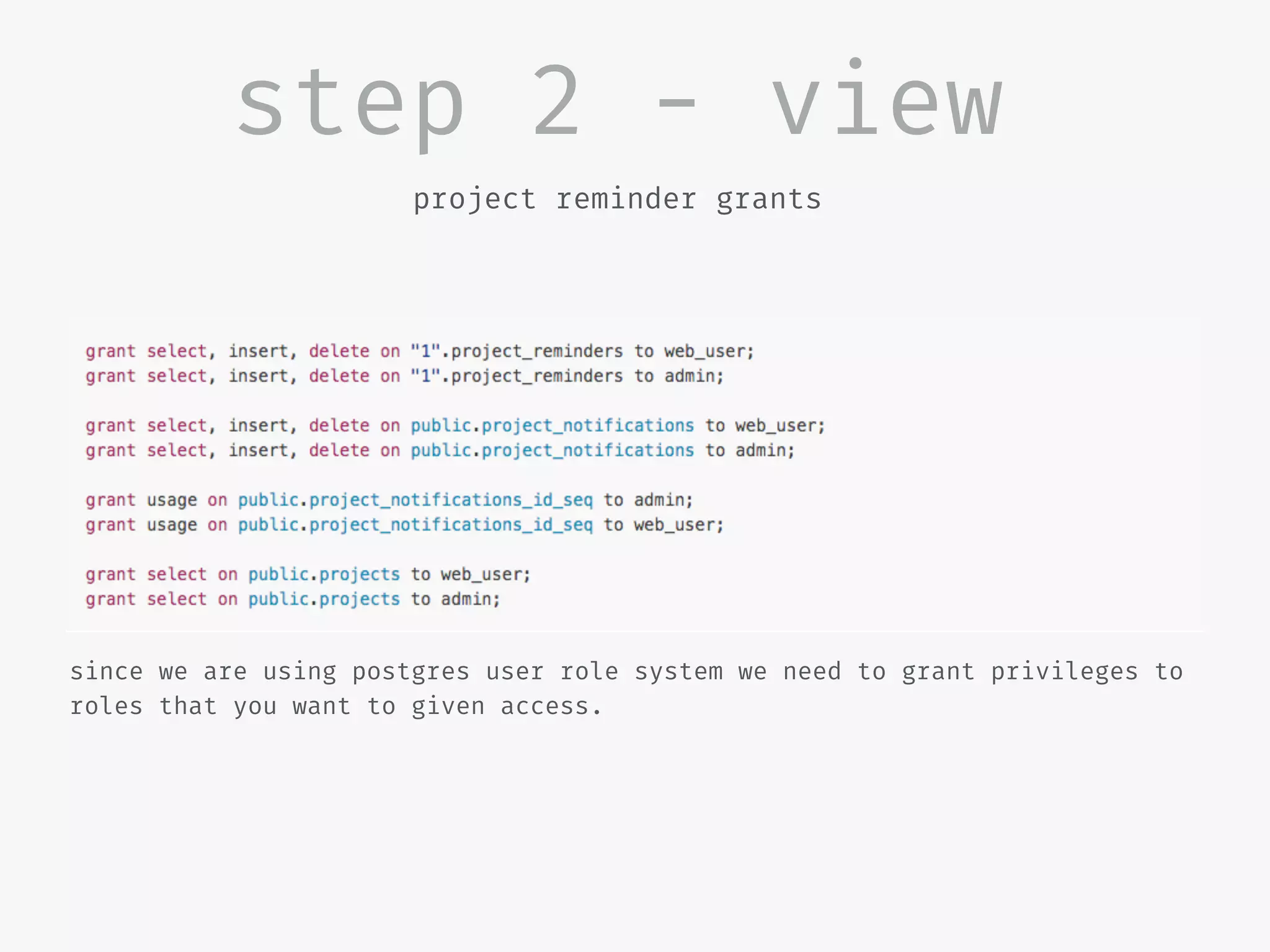 step 2 - view
project reminder grants
since we are using postgres user role system we need to grant privileges to
roles that you want to given access.
 