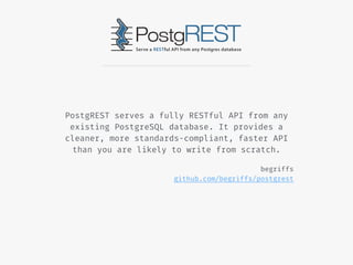 PostgREST serves a fully RESTful API from any
existing PostgreSQL database. It provides a
cleaner, more standards-compliant, faster API
than you are likely to write from scratch.
begriffs
github.com/begriffs/postgrest
 