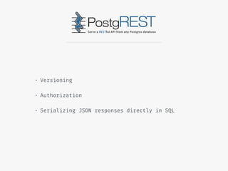 • Versioning
• Authorization
• Serializing JSON responses directly in SQL
 