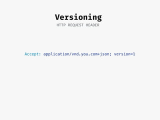 Accept: application/vnd.you.com+json; version=1
Versioning
HTTP REQUEST HEADER
 