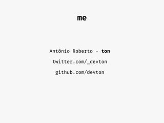 Antônio Roberto - ton
twitter.com/_devton
github.com/devton
me
 