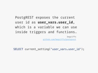 PostgREST exposes the current
user id as user_vars.user_id,
which is a variable we can use
inside triggers and functions.
SELECT current_setting('user_vars.user_id');
begriffs
github.com/begriffs/postgrest
 