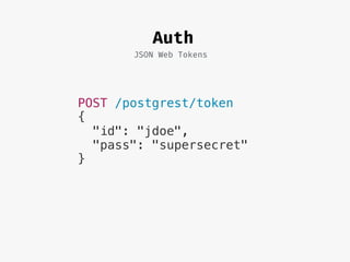 Auth
JSON Web Tokens
POST /postgrest/token
{
"id": "jdoe",
"pass": "supersecret"
}
 
