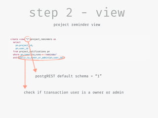 step 2 - view
project reminder view
postgREST default schema = “1”
check if transaction user is a owner or admin
 