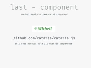 last - component
project reminder javascript component
github.com/catarse/catarse.js
this repo handles with all mithril components
 