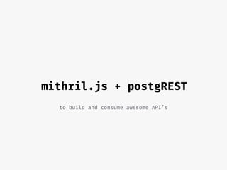 mithril.js + postgREST
to build and consume awesome API’s
 