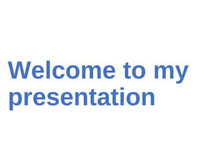 Welcome to my
presentation
 