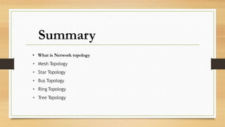 Summary
• What is Network topology
• Mesh T
opology
• Star Topology
• Bus Topology
• Ring Topology
• T
ree T
opology
 