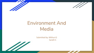 Environment And
Media
Submitted by: Mithun G
Sarath S
 