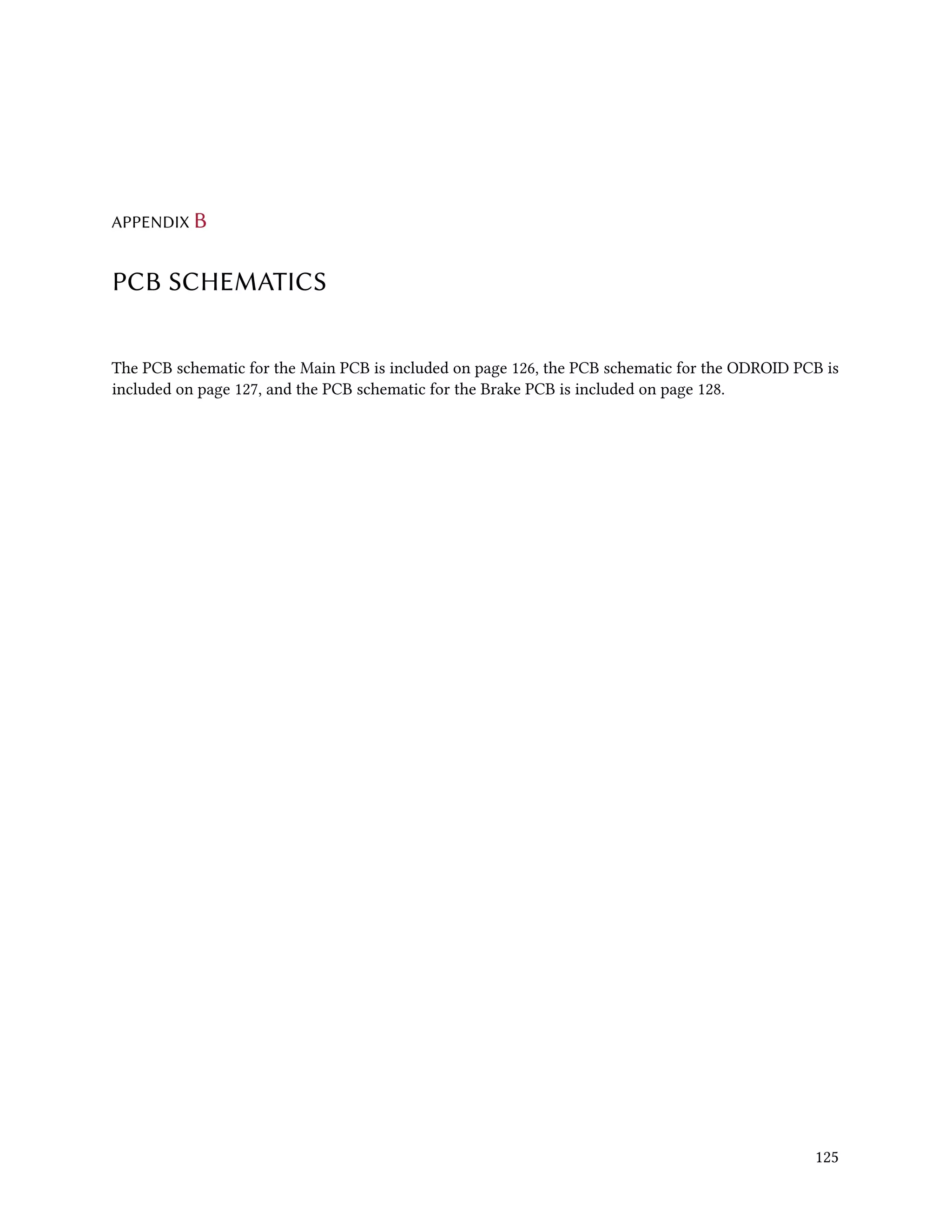 APPENDIX B
PCB SCHEMATICS
The PCB schematic for the Main PCB is included on page 126, the PCB schematic for the ODROID PCB is
included on page 127, and the PCB schematic for the Brake PCB is included on page 128.
125
 