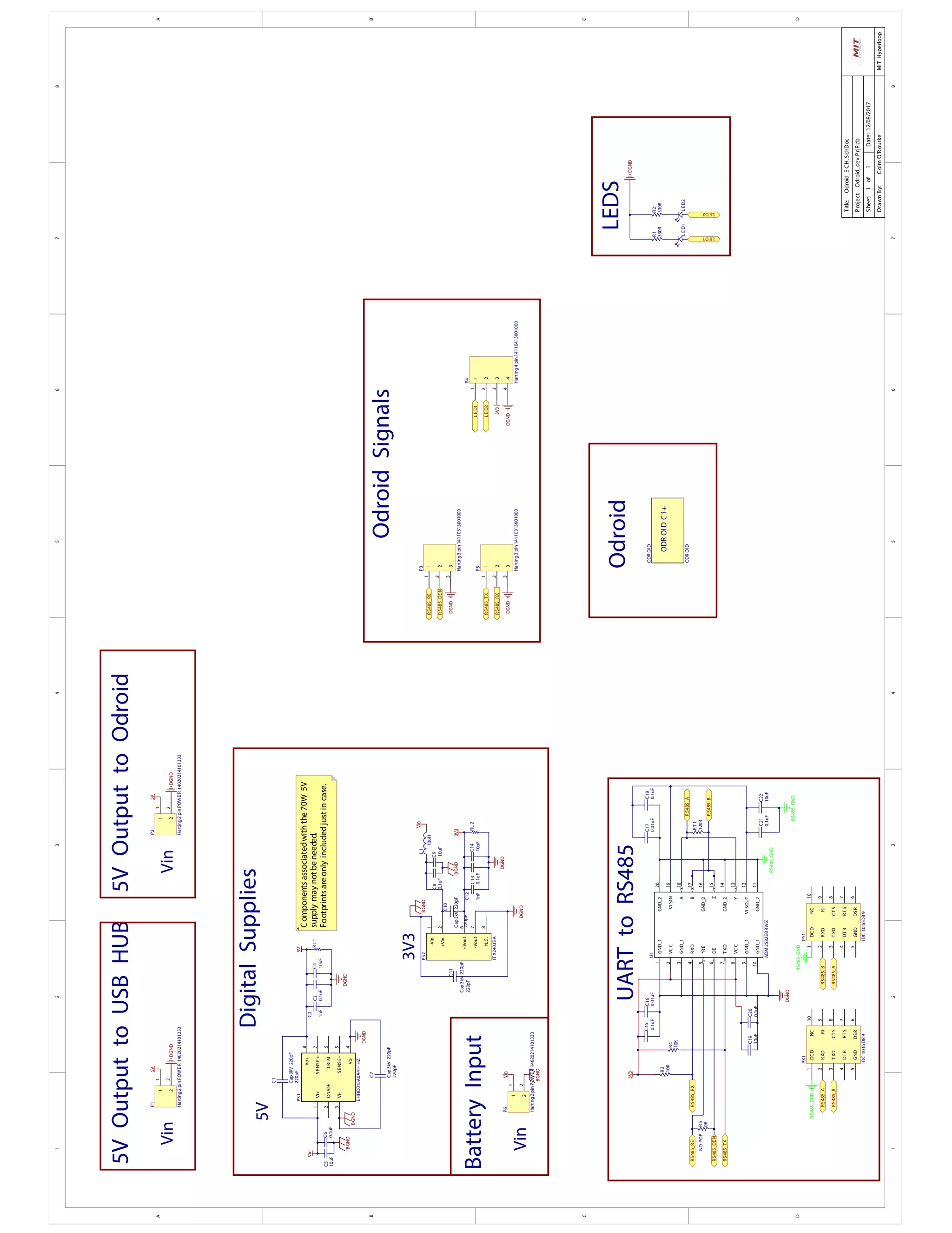 1
1
2
2
3
3
4
4
5
5
6
6
7
7
8
8
DD
CC
BB
AA
Title:Odroid_SCH.SchDoc
Date:12/08/2017Sheet:1of1
DrawnBy:ColmO'Rourke
Project:Odroid_dev.PrjPcb
MITHyperloop
RS485_GND
3V3
RS485_RX
RS485_DEN
RS485_TX
RS485_A
RS485_B
UARTtoRS485
RS485_GND
RS485_RE
0.1uF
C15
0.01uF
C16
0.01uF
C17
0.1uF
C18
10uF
C19
0.1uF
C20
0.1uF
C21
10uF
C22
10K
R4
120R
RT1
10K
R3
0R
R5NOPOP
3V3
DGND
0.1uF
C13
10uF
C14
DGND
0.1uF
C8
10uF
C9
RL2
220pF
C10
Cap3kV220pF
220pF
C11
Cap3kV220pF
10uH
L1
3V3
1nF
C12
Odroid
Vin
BGND
DGND
OdroidSignals
LEDS
DCD
1
RXD
2
TXD
3
DTR
4
GND
5
DSR
6
RTS
7
CTS
8
RI
9
NC
10
PY1
IDC10toDB9
RS485_GND
RS485_A
RS485_B
DCD
1
RXD
2
TXD
3
DTR
4
GND
5
DSR
6
RTS
7
CTS
8
RI
9
NC
10
PX1
IDC10toDB9
RS485_GND
RS485_A
RS485_B
1
1
2
2
P6
Harting2pinPOWER14020214101333
-Vin
1
+Vin
2
+Vout
6
-Vout
7
N.C.
8
PS2
ITX2403SA
Vin
VCC2
VCC
8
VISIN19
VISOUT
12
A18
B17
Y
13
Z
15
*RE5
DE
6
RXD4
TXD
7
GND_2
11
GND_2
14
GND_216
GND_220GND_11
GND_13
GND_1
9
GND_1
10
U1
ADM2582EBRWZ
LED1
DGND
LED2LED1
330R
R1
330R
R2
1
1
2
2
3
3
4
4
P4
Harting4pin14110413001000
DGND
1
1
2
2
3
3
P5
Harting3pin14110313001000
BatteryInput
DigitalSupplies
Vin
BGND
BGND
LED2
DGND
1
1
2
2
3
3
P3
Harting3pin14110313001000
1
1
2
2
P1
Harting2pinPOWER14020214101333
Vin
5VOutputtoUSBHUB
1
1
2
2
P2
Harting2pinPOWER14020214101333
Vin
5VOutputtoOdroid
DGNDDGND
0.1uF
C6
10uF
C5
220pF
C1
Cap3kV220pF
BGND
Vin
BGND
5V
0.1uF
C3
10uF
C4
DGND
RL1
1nF
C2
DGND
220pF
C7
Cap3kV220pF
5V
RS485_RX
RS485_DEN
RS485_TX
RS485_RE
LED1
LED2
5V5V
Vi+1
ON/OF
2
Vi-3
Vo-
4
SENSE-5
TRIM
6
SENSE+7
Vo+8
PS1
EHHD015A0A41-HZ
DGND
3V3
ODROIDC1+
ODROID
ODROID
Componentsassociatedwiththe70W5V
supplymaynotbeneeded.
Footprintsareonlyincludedjustincase.
 