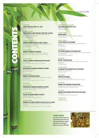 I
3
T R E E S A N D T E C H N O L O G Y
COVER PHOTO
CONTENTS
One of the successful introductions of
exotic bamboo species in Kenya: the
yellow bamboo (Bambusa vulgaris),
pictured here in the drylands of
Makueni county, Kenya. PHOTO BGF
5 EDITORIAL	
A BRIEF FROM THE EDITOR - IN - CHIEF	
By Jan Vandenabeele
6 NEWS & EVENTS
VISIT OF BETTER GLOBE FORESTRY’S INVESTORS TO KENYA	
SHOWING THE RESULTS ON THE GROUND OF THEIR
FINANCIAL COMMITMENTS
By Jan Vandenabeele
7 NEWS & EVENTS
BAMBOO TRAINING AT DEGEYA FARM, UGANDA
EMPHASIZING ON THE IMPORTANCE OF BAMBOO AS A
COMMERCIAL PRODUCT
By Diana Ahebwe
8 LEAD THEME
BAMBOO RESOURCES IN TANZANIA
MORE THAN OTHER COUNTRIES IN EAST AFRICA
By Paulo J. Lyimo, Evaristus Aloyce and Jared Otieno 	
12 LEAD THEME
STATUS OF BAMBOO COMMERCIALIZATION IN KENYA
A SOLID BASIS
By Jonah Kipsaat Kiprop and Joshua Cheboiwo
15LEAD THEME
AN OVERVIEW OF BAMBOO GROWING IN UGANDA
THINGS ARE MOVING
By Michael Malinga
18 LEAD THEME
BAMBOO CULTIVATION IN KENYA
SOME GUIDELINES REGARDING SPECIES AND SEEDLING
PRODUCTION
By Jonah Kipsaat Kiprop and Joshua Cheboiwo
22 ADVERT
23 LEAD THEME
PROMOTION OF BAMBOO ENTERPRISES IN KENYA
SOME HISTORY AND RECENT DEVELOPMENTS
By Nellie C. Mugure Oduor
26 LEAD THEME
THE ART OF RAISING BAMBOO PLANTLETS
CLONES AND SEEDS
By Kevin Anderu and Christine Mwanja
30 LEAD THEME
BAMBOO AS A FORM OF ENERGY VS HEAVY FUEL OIL & DIESEL
THE REALITY ON THE GROUND AND THE POTENTIAL FOR
CHANGE
By Liam O’Meara, McRae Muthomi and Jan Vandenabeele
34 SPECIES OF THE QUARTER
A BIG GRASS WITH MULTIPLE USES
YUSHANIA ALPINA
By Francis Gachathi
35 LEAD THEME
DIVINE BAMBOO
PROMOTING BAMBOO GROWING IN UGANDA
By Diana Ahebwe
38 LEAD THEME
A VERY HUMAN USE OF BAMBOO
ULANZI IS EASY TO PREPARE AND A POPULAR DRINK IN
TANZANIA
By Yuda Mkollo
40 BAMBOO
THE UGANDA BAMBOO ASSOCIATION (UBA)
A YOUNG ORGANIZATION WITH REALISTIC VIEWS AND GOOD
CONNECTIONS
By Munaaba Flavia Nabugere
	
42 FEATURE
ROTARY’S MISSION GREEN
TO PLANT 10 MILLION TREES IN 5 YEARS IN UGANDA AND
TANZANIA
By Rogers Karebi
44 LEAD THEME
SUSTAINABLE DEVELOPMENT GOALS IN TANZANIA
Bamboo has a lot going for it
By Paulo J. Lyimo
46 FEATURE
FORESTRY IN UGANDA
WHICH WAY IS IT HEADED?
By Joshua Zake, James Thembo and Herbert Wamagale
50. WATER
BAMBOO FOR RIVERBANK REHABILITATION
COMMUNITY MOBILIZATION GOES A LONG WAY
By McRae Muthomi and Margaret Oluoch
52. WATER
BAMBOO FOR RIVERBANK PROTECTION IN DRYLANDS
EVEN THERE
By Josephine Musyoki and Jane Nzango
54 55 BGF AD
56 BINGWA AD
 