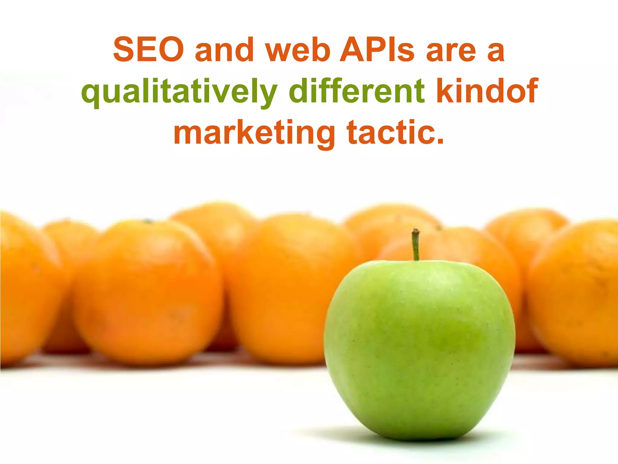 SEO and web APIs are aqualitatively different kindof marketing tactic.