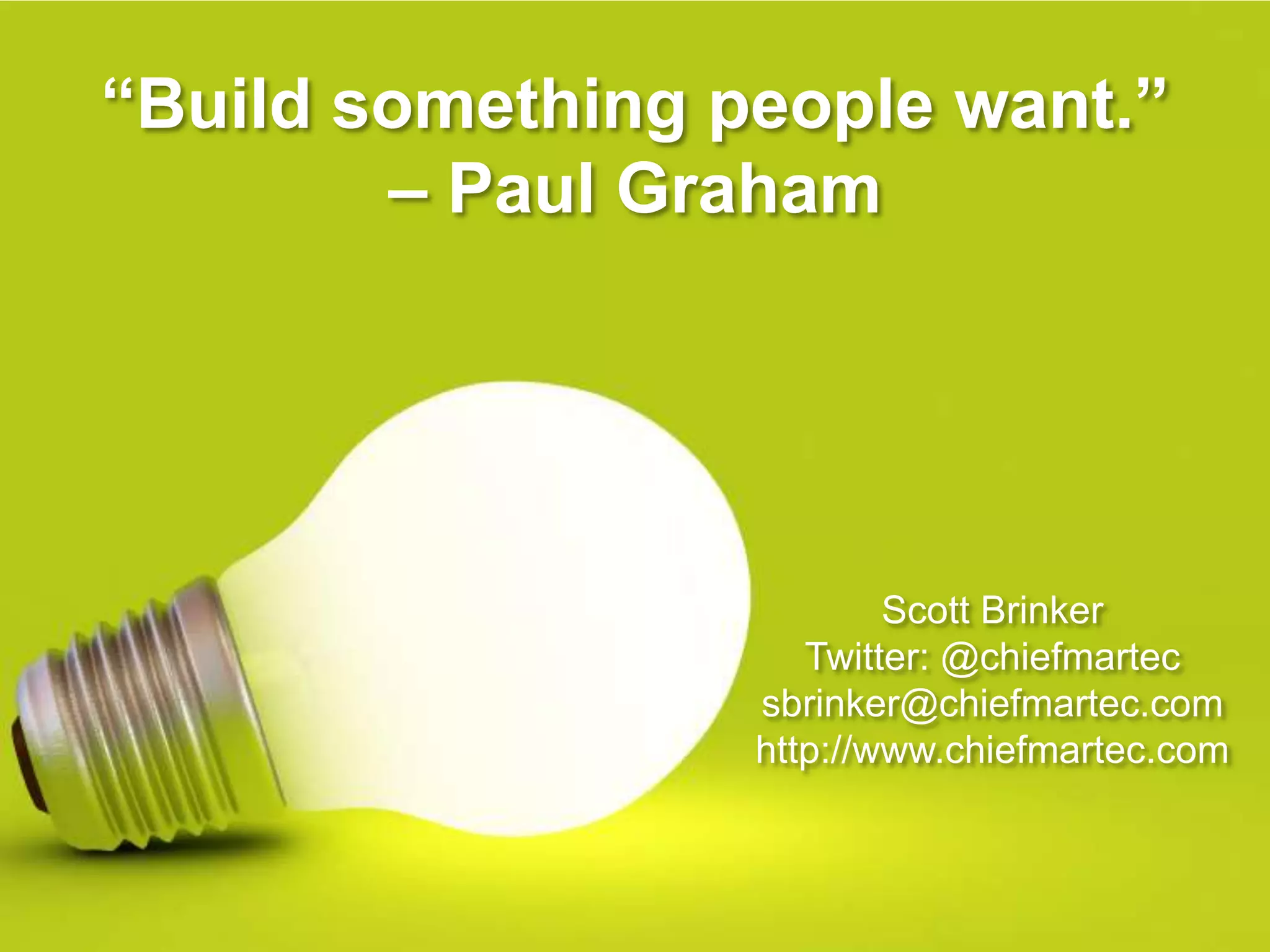 “Build something people want.”– Paul GrahamScott BrinkerTwitter: @chiefmartecsbrinker@chiefmartec.comhttp://www.chiefmartec.com