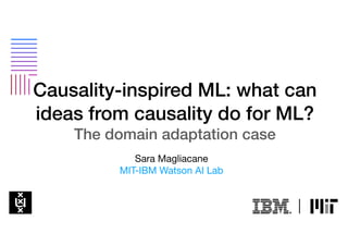 Causality-inspired ML: what can
ideas from causality do for ML?
The domain adaptation case
Sara Magliacane

MIT-IBM Watson AI Lab
 