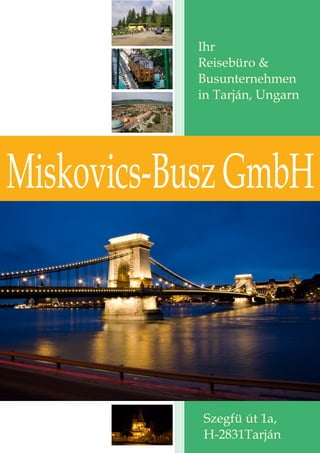Ihr
           Reisebüro &
           Busunternehmen
           in Tarján, Ungarn




Miskovics-Busz GmbH



            Szegfü út 1a,
            H-2831Tarján
 