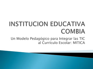 Un Modelo Pedagógico para Integrar las TIC
al Currículo Escolar: MITICA

 