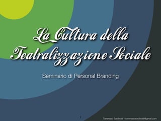 La Cultura della
Teatralizzazion e Sociale
     Seminario di Personal Branding




                   1        Tommaso Sorchiotti - tommasosorchiotti@gmail.com
 