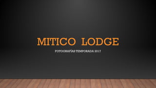 MITICO LODGE
FOTOGRAFÍAS TEMPORADA 2017
 