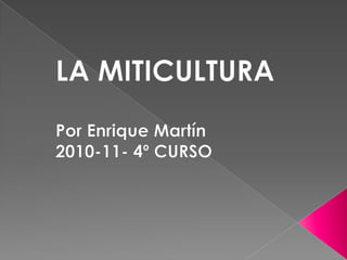 LA MITICULTURA Por Enrique Martín 2010-11- 4º CURSO 