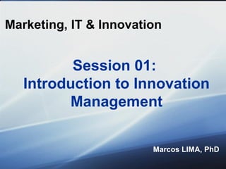Marketing, IT & Innovation Marcos LIMA, PhD Session 01:  Introduction to Innovation Management 