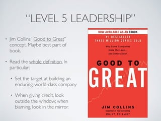 “LEVEL 5 LEADERSHIP”
• Jim Collins “Good to Great”
concept. Maybe best part of
book. (Much has aged poorly.)
• Read the wh...