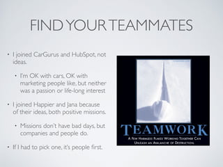 FINDYOURTEAMMATES
• I joined CarGurus and HubSpot for
people, not ideas.
• I’m OK with cars, OK with
marketing people like...
