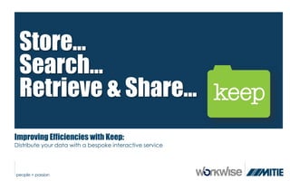Store…
 Search…
 Retrieve & Share…
Improving Efficiencies with Keep:
Distribute your data with a bespoke interactive service
 