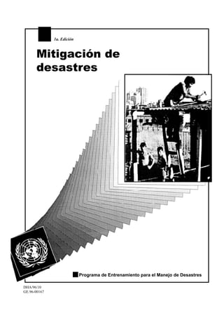 1a. Edición



      Mitigación de
      desastres




                            Programa de Entrenamiento para el Manejo de Desastres

DHA/96/10
GE.96-00167
 