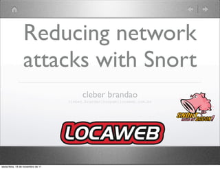 Reducing network
                 attacks with Snort
                                          cleber brandao
                                    cleber.brandao[nospam]locaweb.com.br




sexta-feira, 18 de novembro de 11
 