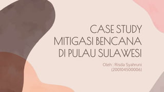 CASE STUDY
MITIGASI BENCANA
DI PULAU SULAWESI
Oleh : Risda Syahruni
(200104500006)
 