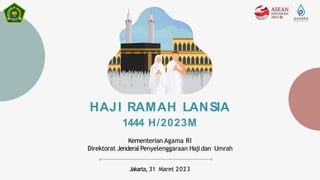 HAJI RAMAH LANSIA
1444 H/2023M
Kementerian Agama RI
Direktorat Jenderal Penyelenggaraan Hajidan Umrah
Jakarta, 31 Maret 2023
 