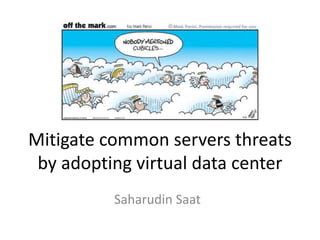 Mitigate common servers threats
by adopting virtual data center
Saharudin Saat
 