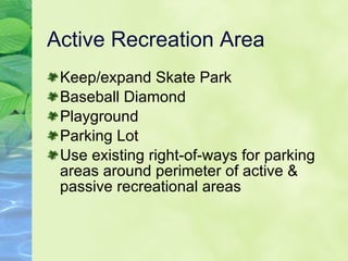 Active Recreation Area Keep/expand Skate Park Baseball Diamond Playground Parking Lot Use existing right-of-ways for parking areas around perimeter of active & passive recreational areas 