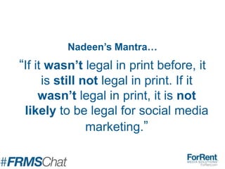 Nadeen’s Mantra…
“If it wasn’t legal in print before, it
is still not legal in print. If it
wasn’t legal in print, it is not
likely to be legal for social media
marketing.”
 