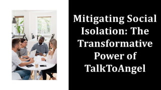 Mitigating Social
Isolation: The
Transformative
Power of
TalkToAngel
 
