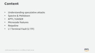 © 2018, Amazon Web Services, Inc. or its Affiliates. All rights reserved.
Content
• Understanding speculative attacks
• Sp...