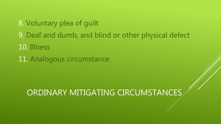 ORDINARY MITIGATING CIRCUMSTANCES
8. Voluntary plea of guilt
9. Deaf and dumb, and blind or other physical defect
10. Illness
11. Analogous circumstance
 