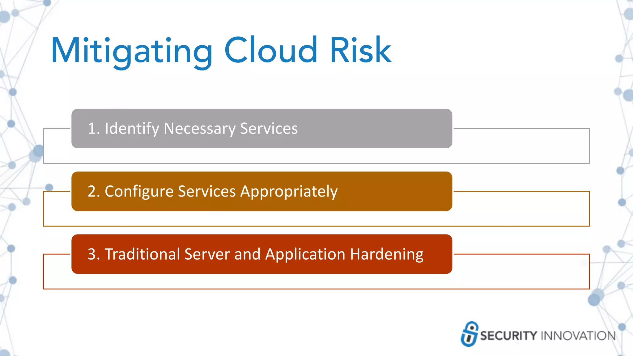 Mitigating Cloud Risk
1. Identify Necessary Services
2. Configure Services Appropriately
3. Traditional Server and Application Hardening
 