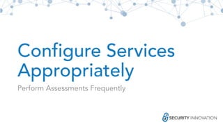 Configure Services
Appropriately
Perform Assessments Frequently
 